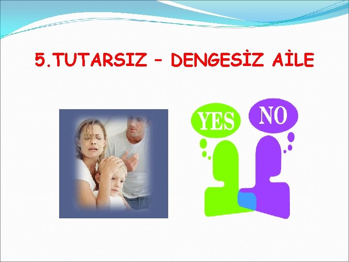 5. TUTARSIZ – DENGESİZ AİLE 