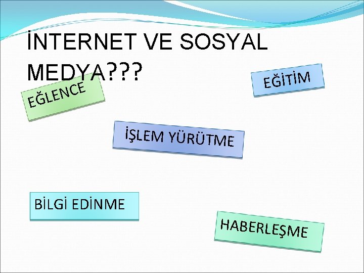 İNTERNET VE SOSYAL MEDYA? ? ? EĞİTİM E C N E EĞL İŞLEM YÜRÜTME