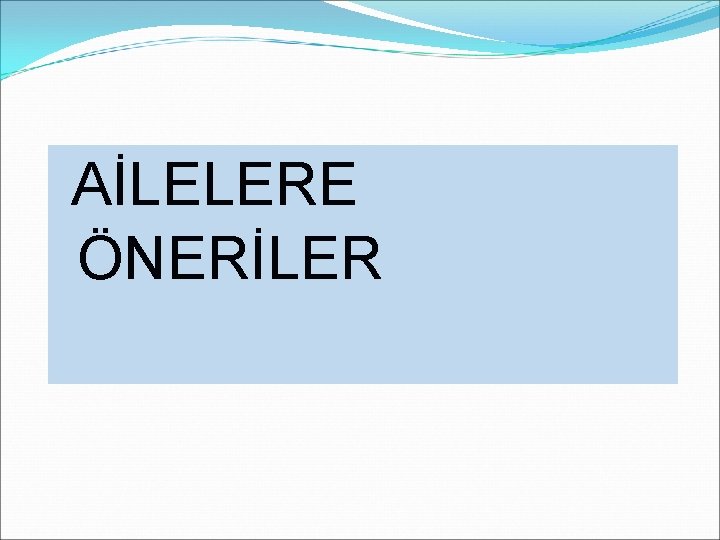 AİLELERE ÖNERİLER 