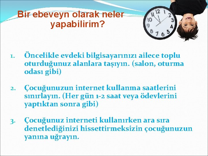 Bir ebeveyn olarak neler yapabilirim? 1. Öncelikle evdeki bilgisayarınızı ailece toplu oturduğunuz alanlara taşıyın.
