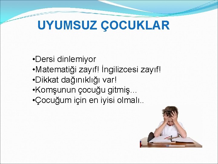 UYUMSUZ ÇOCUKLAR • Dersi dinlemiyor • Matematiği zayıf! İngilizcesi zayıf! • Dikkat dağınıklığı var!