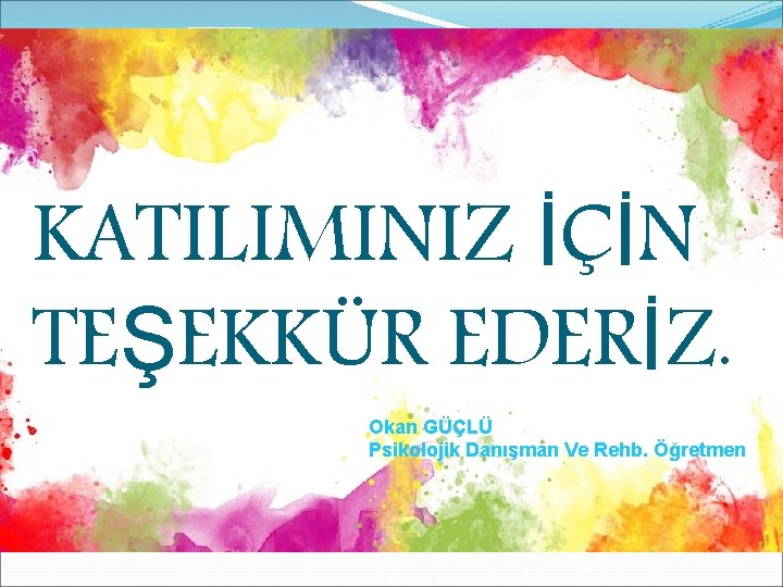KATILIMINIZ İÇİN TEŞEKKÜR EDERİZ. Okan GÜÇLÜ Psikolojik Danışman Ve Rehb. Öğretmen 