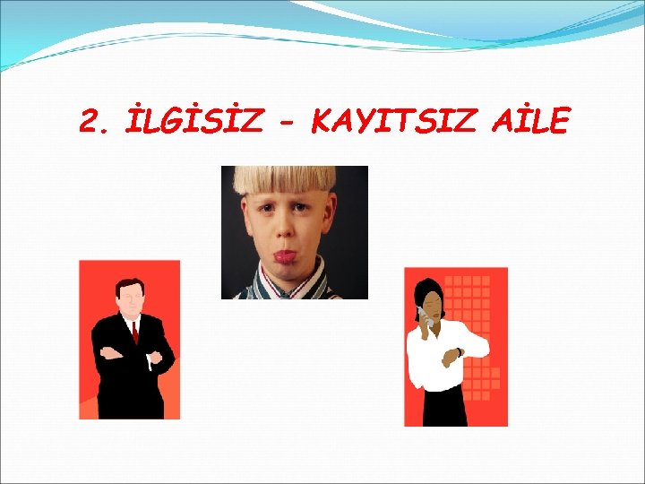 2. İLGİSİZ - KAYITSIZ AİLE 