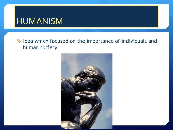 HUMANISM Idea which focused on the importance of individuals and human society 
