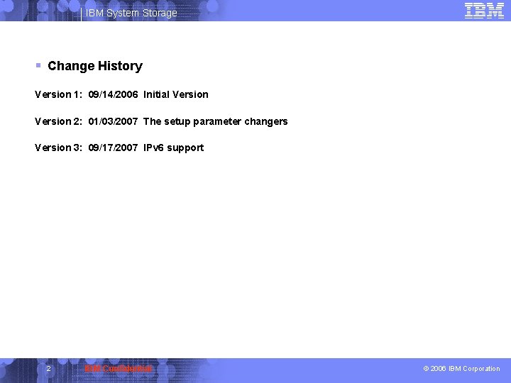IBM System Storage § Change History Version 1: 09/14/2006 Initial Version 2: 01/03/2007 The