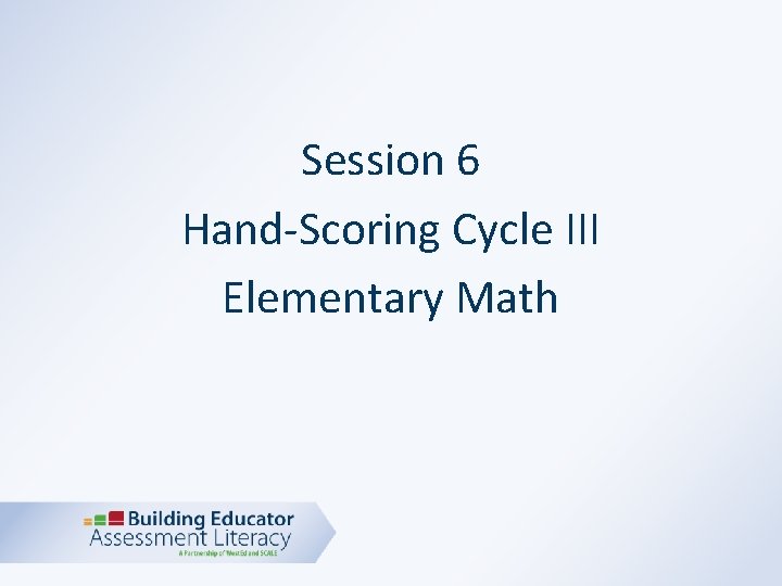 Session 6 Hand-Scoring Cycle III Elementary Math 