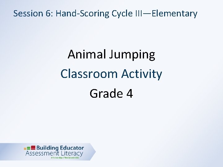 Session 6: Hand-Scoring Cycle III—Elementary Animal Jumping Classroom Activity Grade 4 