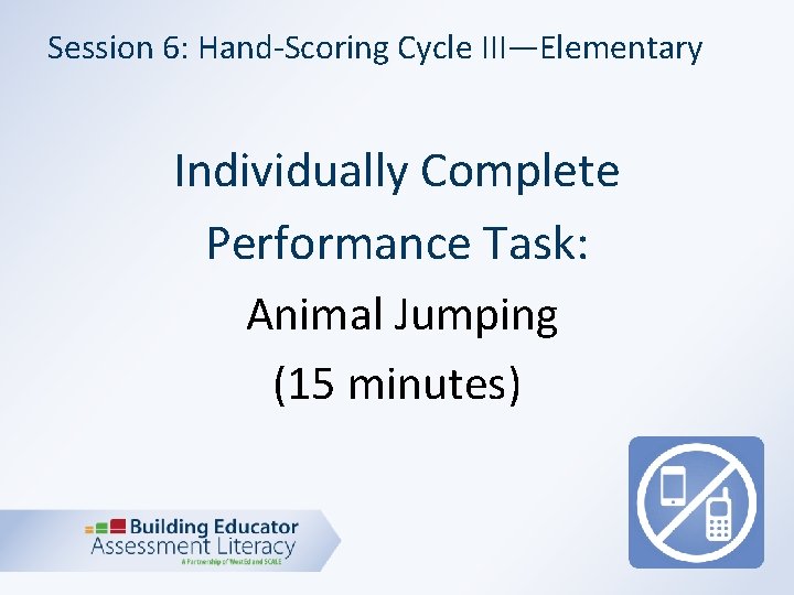 Session 6: Hand-Scoring Cycle III—Elementary Individually Complete Performance Task: Animal Jumping (15 minutes) 