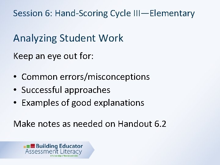Session 6: Hand-Scoring Cycle III—Elementary Analyzing Student Work Keep an eye out for: •