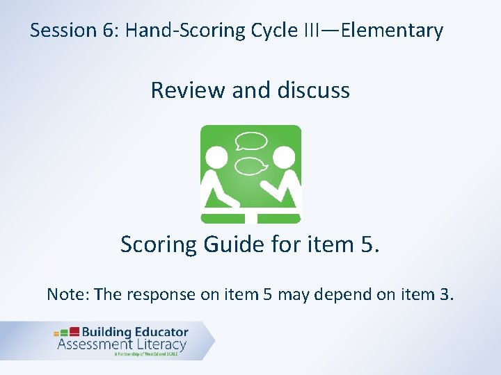 Session 6: Hand-Scoring Cycle III—Elementary Review and discuss Scoring Guide for item 5. Note: