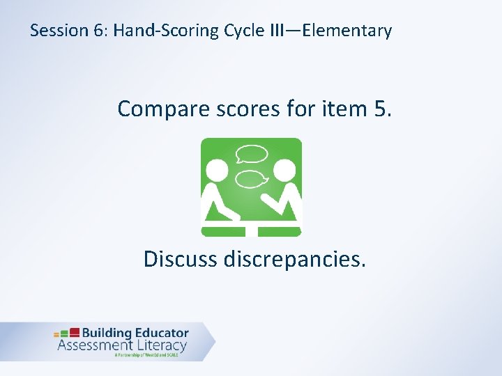 Session 6: Hand-Scoring Cycle III—Elementary Compare scores for item 5. Discuss discrepancies. 