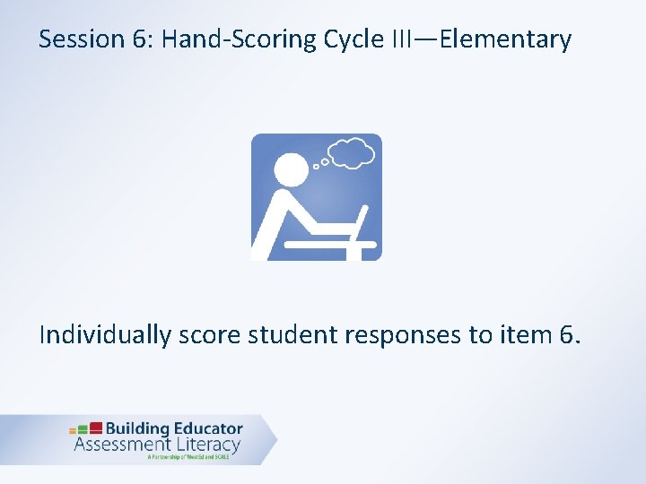 Session 6: Hand-Scoring Cycle III—Elementary Individually score student responses to item 6. 