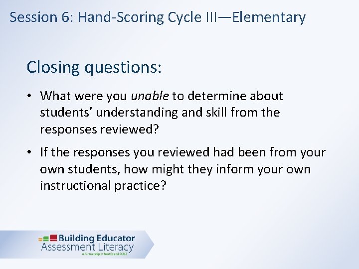 Session 6: Hand-Scoring Cycle III—Elementary Closing questions: • What were you unable to determine