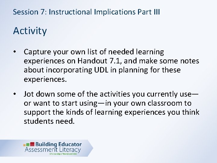 Session 7: Instructional Implications Part III Activity • Capture your own list of needed