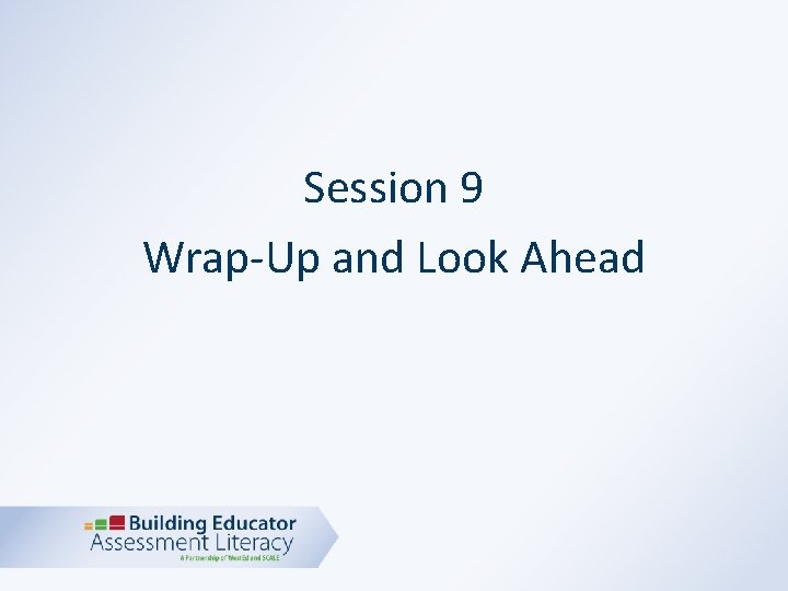 Session 9 Wrap-Up and Look Ahead 