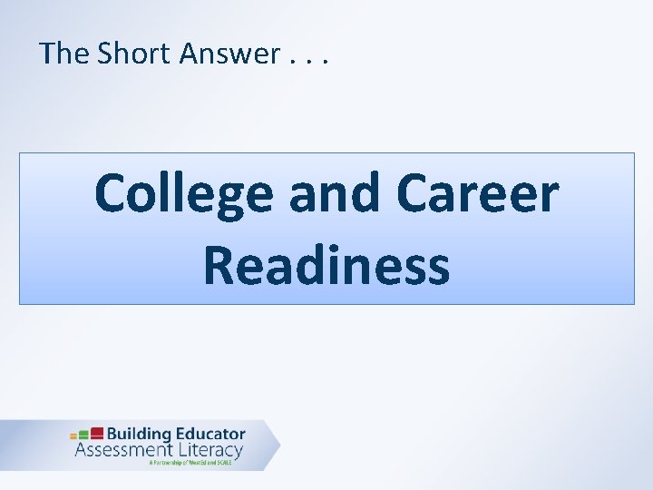 The Short Answer. . . College and Career Readiness 