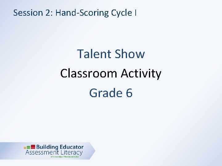 Session 2: Hand-Scoring Cycle I Talent Show Classroom Activity Grade 6 