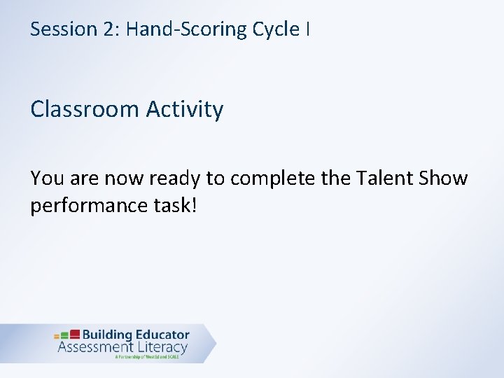 Session 2: Hand-Scoring Cycle I Classroom Activity You are now ready to complete the