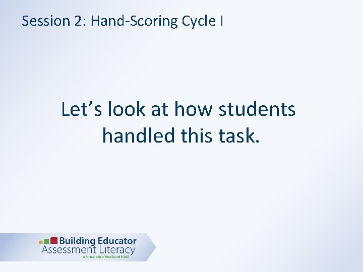 Session 2: Hand-Scoring Cycle I Let’s look at how students handled this task. 