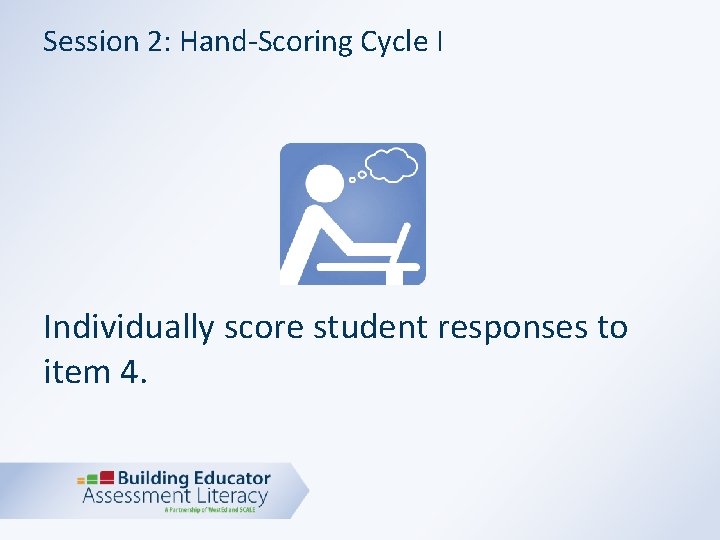 Session 2: Hand-Scoring Cycle I Individually score student responses to item 4. 