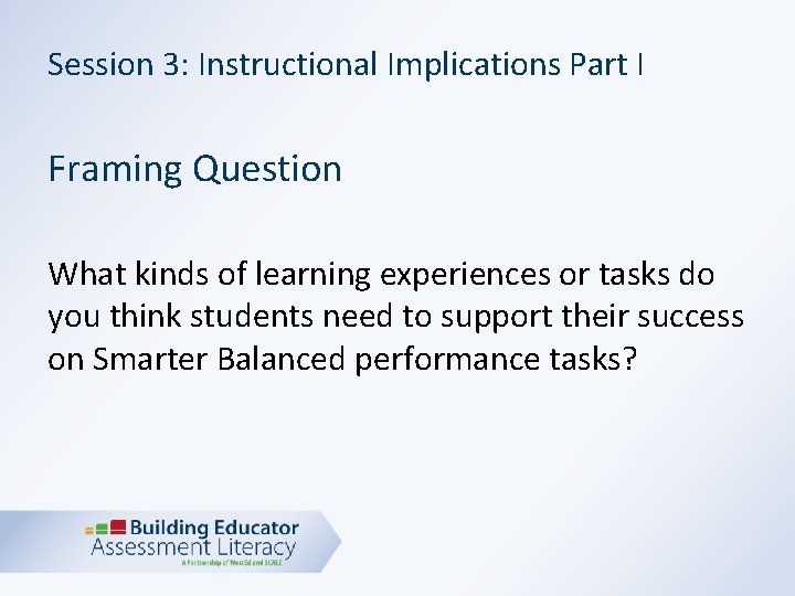 Session 3: Instructional Implications Part I Framing Question What kinds of learning experiences or