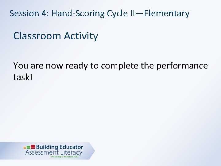 Session 4: Hand-Scoring Cycle II—Elementary Classroom Activity You are now ready to complete the