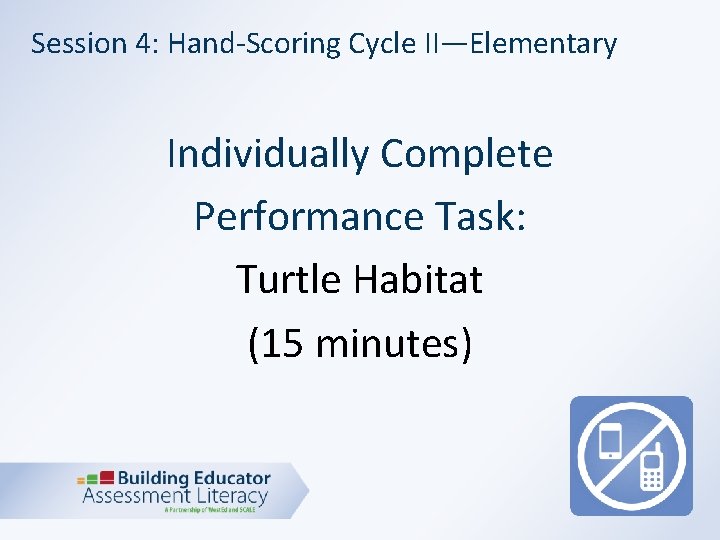 Session 4: Hand-Scoring Cycle II—Elementary Individually Complete Performance Task: Turtle Habitat (15 minutes) 