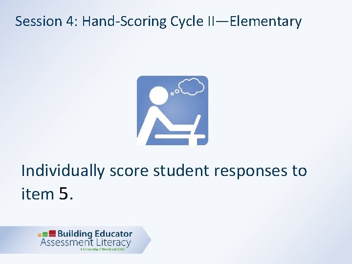 Session 4: Hand-Scoring Cycle II—Elementary Individually score student responses to item 5. 