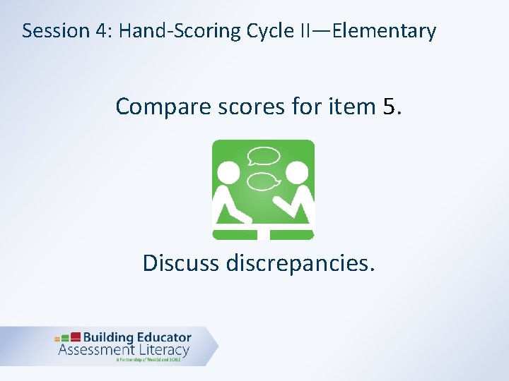 Session 4: Hand-Scoring Cycle II—Elementary Compare scores for item 5. Discuss discrepancies. 
