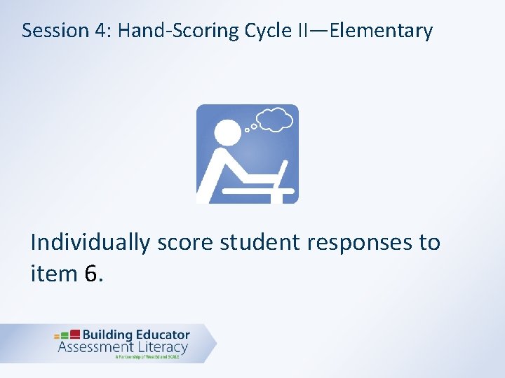 Session 4: Hand-Scoring Cycle II—Elementary Individually score student responses to item 6. 