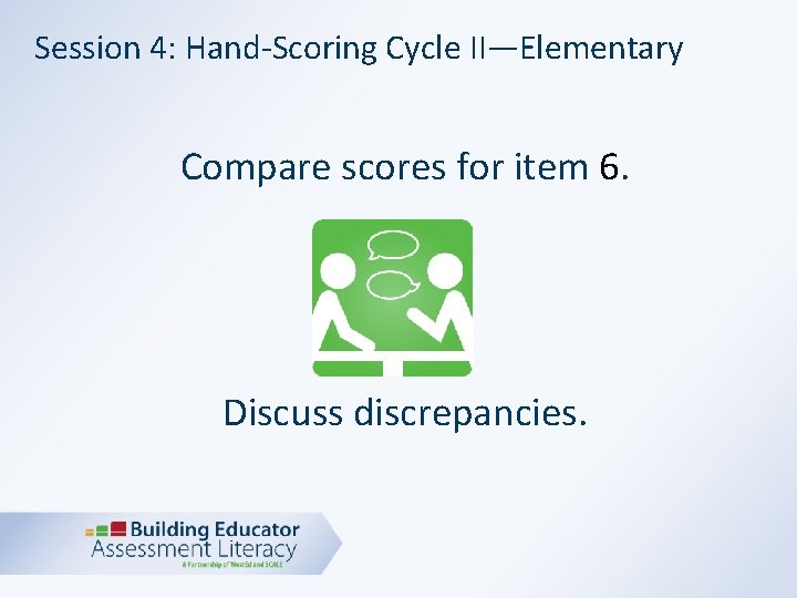 Session 4: Hand-Scoring Cycle II—Elementary Compare scores for item 6. Discuss discrepancies. 