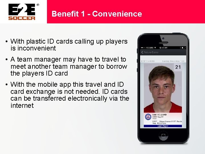 Benefit 1 - Convenience • With plastic ID cards calling up players is inconvenient