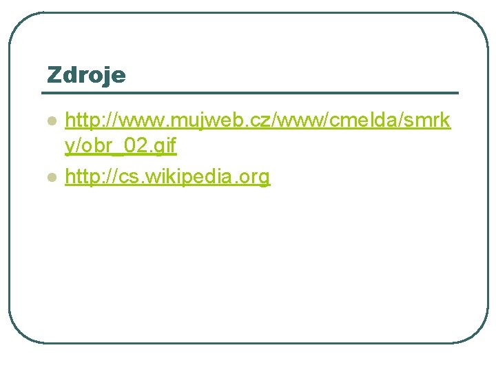 Zdroje l l http: //www. mujweb. cz/www/cmelda/smrk y/obr_02. gif http: //cs. wikipedia. org 