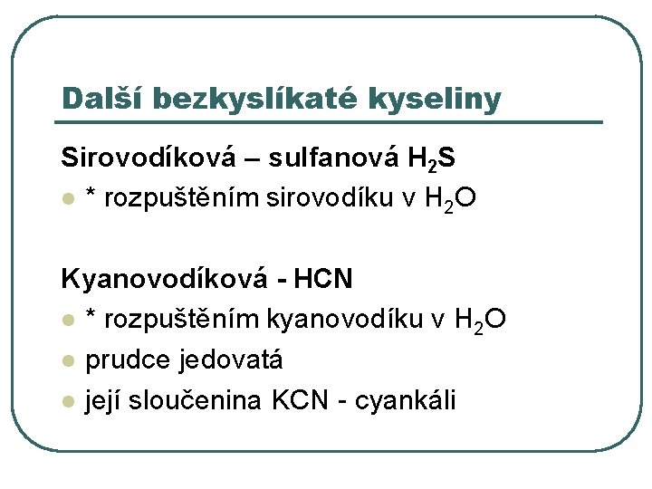 Další bezkyslíkaté kyseliny Sirovodíková – sulfanová H 2 S l * rozpuštěním sirovodíku v