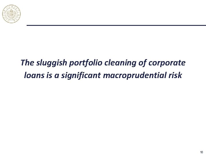 The sluggish portfolio cleaning of corporate loans is a significant macroprudential risk 18 