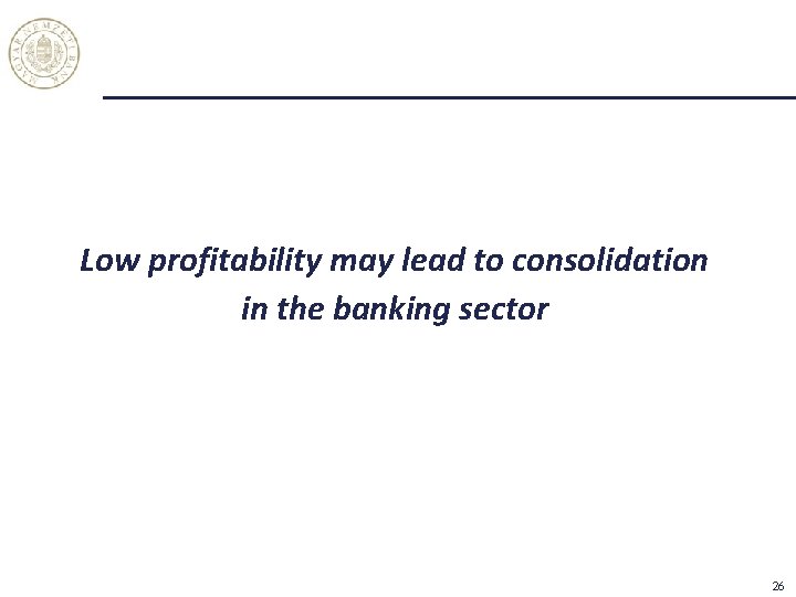 Low profitability may lead to consolidation in the banking sector 26 