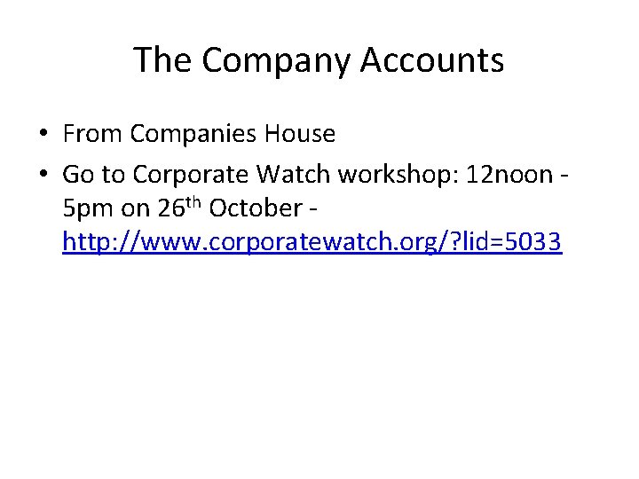 The Company Accounts • From Companies House • Go to Corporate Watch workshop: 12