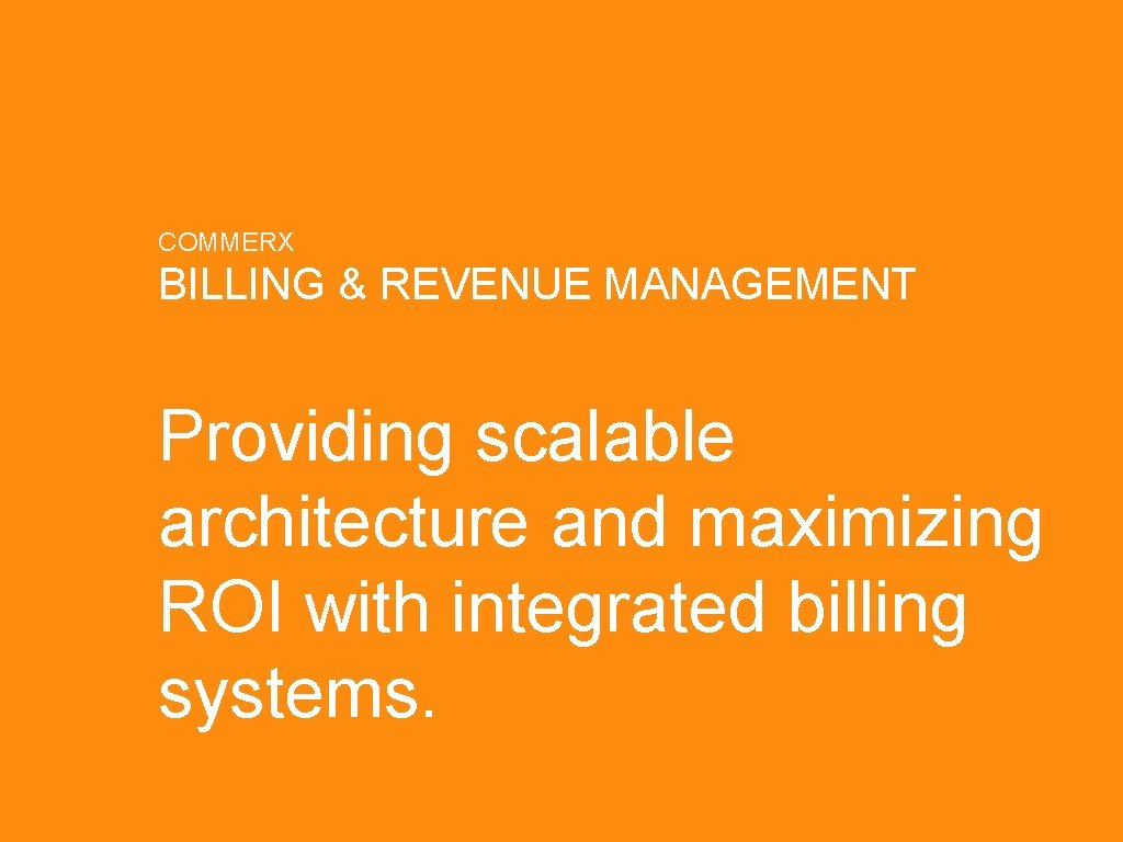 COMMERX BILLING & REVENUE MANAGEMENT Providing scalable architecture and maximizing ROI with integrated billing