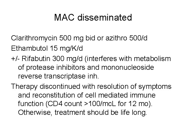 MAC disseminated Clarithromycin 500 mg bid or azithro 500/d Ethambutol 15 mg/K/d +/- Rifabutin