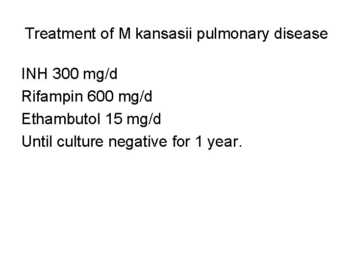 Treatment of M kansasii pulmonary disease INH 300 mg/d Rifampin 600 mg/d Ethambutol 15