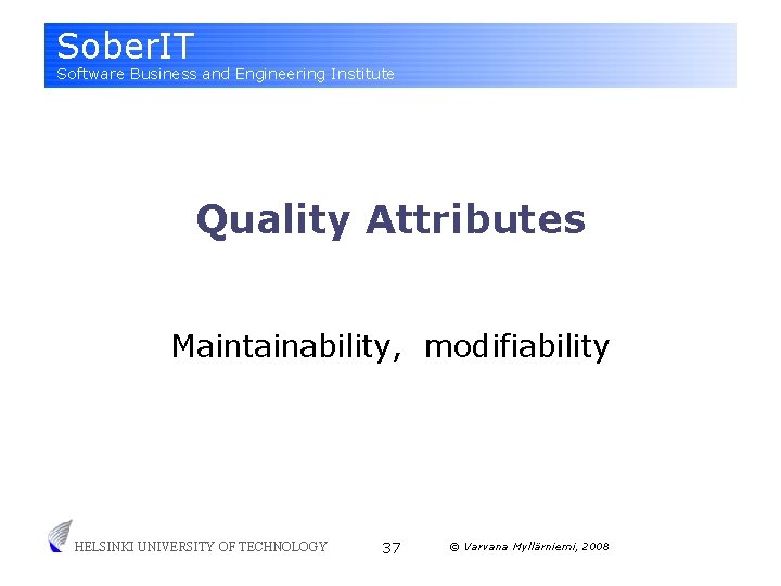 Sober. IT Software Business and Engineering Institute Quality Attributes Maintainability, modifiability HELSINKI UNIVERSITY OF