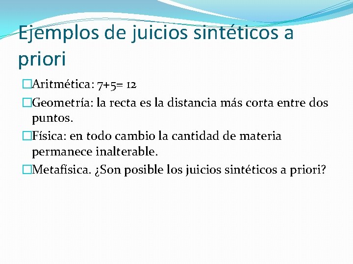 Ejemplos de juicios sintéticos a priori �Aritmética: 7+5= 12 �Geometría: la recta es la