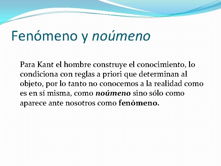 Fenómeno y noúmeno Para Kant el hombre construye el conocimiento, lo condiciona con reglas