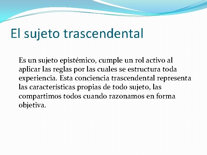 El sujeto trascendental Es un sujeto epistémico, cumple un rol activo al aplicar las