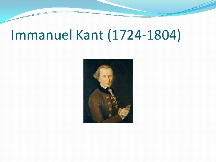 Immanuel Kant (1724 -1804) 