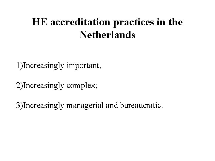HE accreditation practices in the Netherlands 1)Increasingly important; 2)Increasingly complex; 3)Increasingly managerial and bureaucratic.