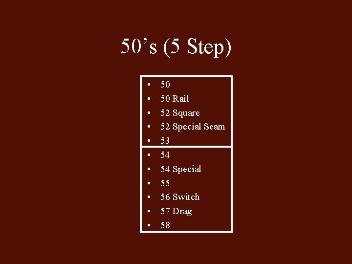 50’s (5 Step) • • • 50 50 Rail 52 Square 52 Special Seam