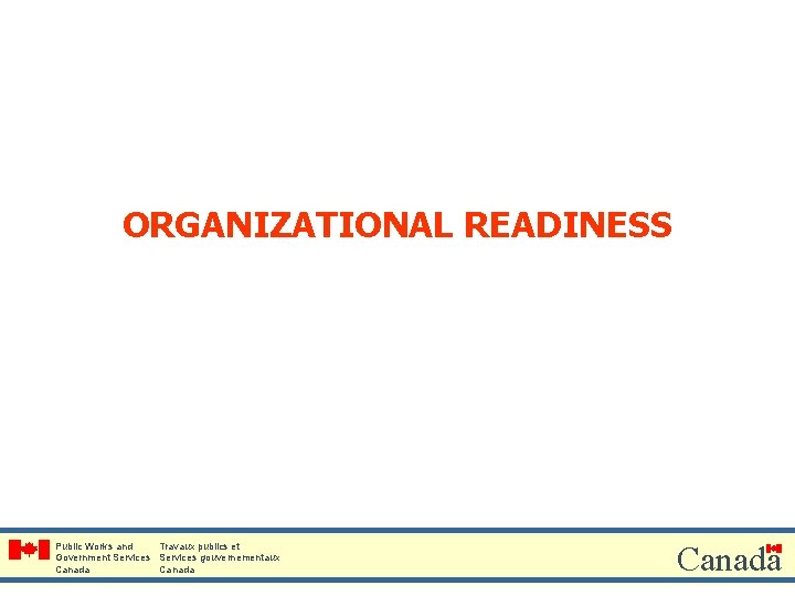 ORGANIZATIONAL READINESS Public Works and Travaux publics et Government Services gouvernementaux Canada 