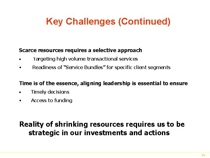 Key Challenges (Continued) Scarce resources requires a selective approach • Targeting high volume transactional