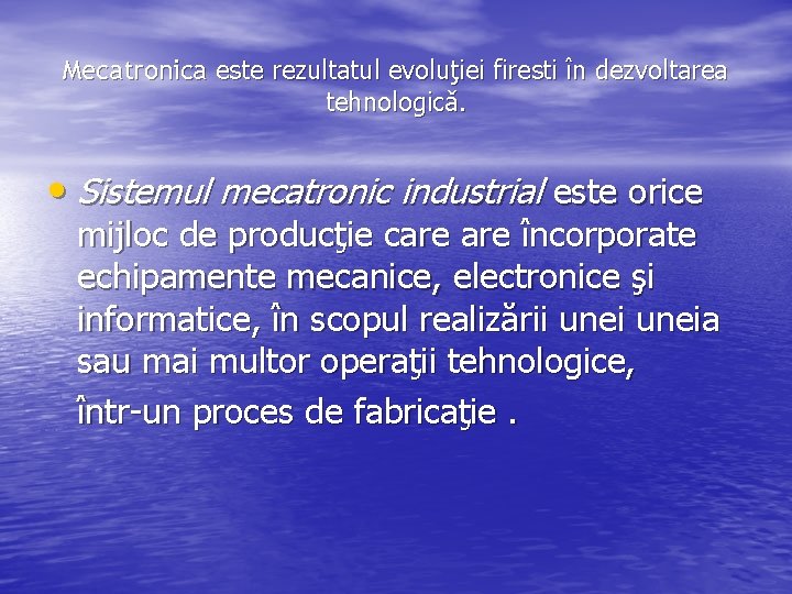 Mecatronica este rezultatul evoluţiei firesti în dezvoltarea tehnologicǎ. • Sistemul mecatronic industrial este orice